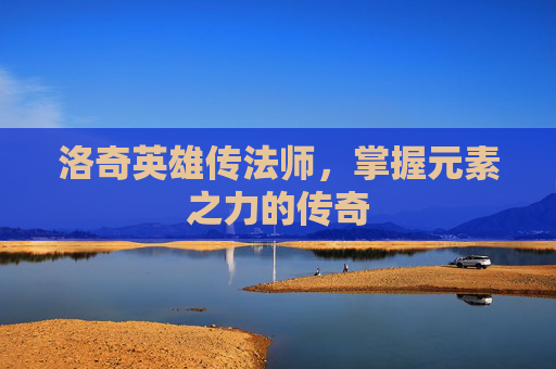 洛奇英雄传法师，掌握元素之力的传奇