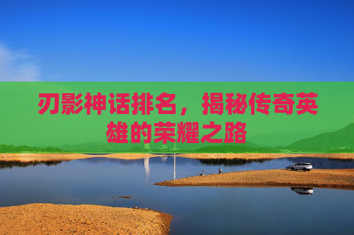 刃影神话排名，揭秘传奇英雄的荣耀之路