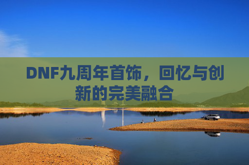 DNF九周年首饰,回忆与创新的完美融合 DNF九周年首饰,回忆与创新的完美融合