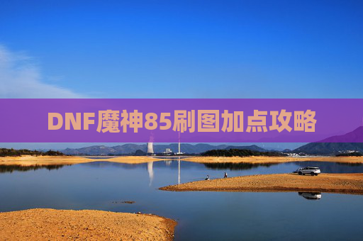 DNF魔神85刷图加点攻略