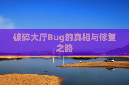破碎大厅Bug的真相与修复之路