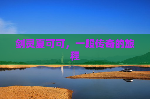 剑灵夏可可，一段传奇的旅程