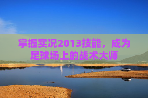 掌握实况2013技能，成为足球场上的战术大师