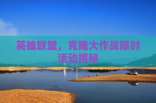 英雄联盟,克隆大作战限时活动揭秘 英雄联盟,克隆大作战限时活动揭秘