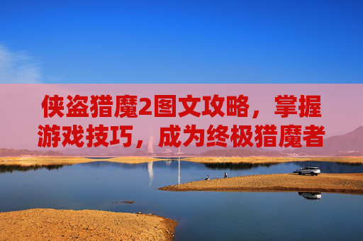 侠盗猎魔2图文攻略，掌握游戏技巧，成为终极猎魔者