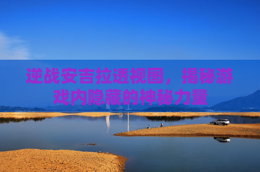 逆战安吉拉透视图，揭秘游戏内隐藏的神秘力量