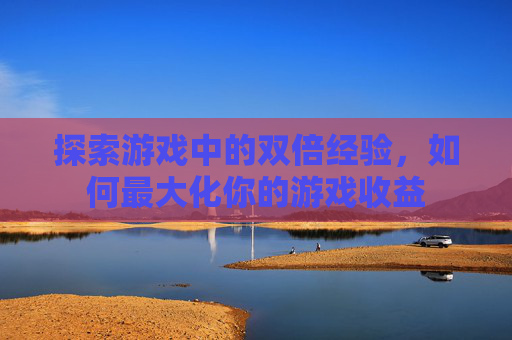 探索游戏中的双倍经验，如何最大化你的游戏收益