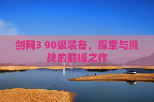 剑网3 90级装备，探索与挑战的巅峰之作
