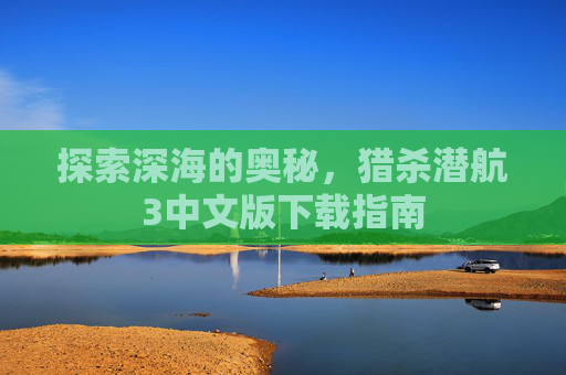 探索深海的奥秘，猎杀潜航3中文版下载指南