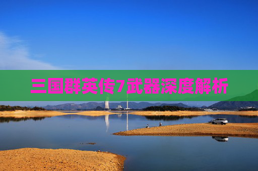 三国群英传7武器深度解析 三国群英传7武器深度解析