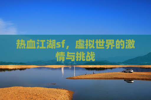 热血江湖sf，虚拟世界的激情与挑战