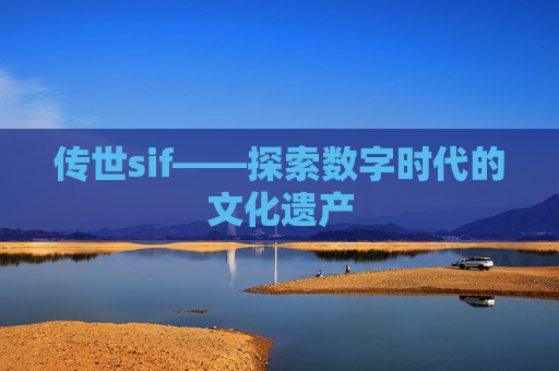 传世sif——探索数字时代的文化遗产