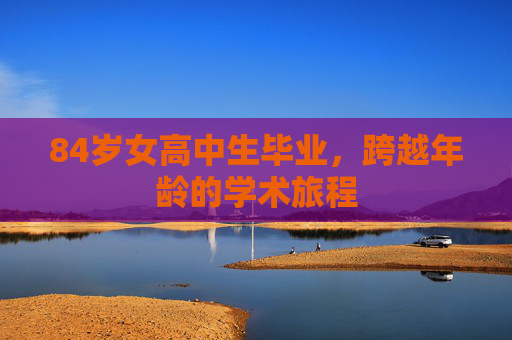84岁女高中生毕业，跨越年龄的学术旅程