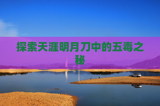 探索天涯明月刀中的五毒之秘 探索天涯明月刀中的五毒之秘