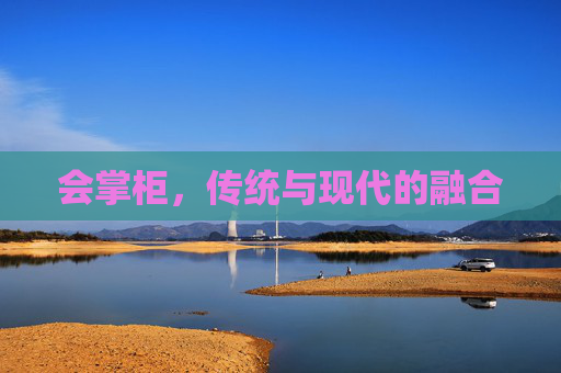 会掌柜，传统与现代的融合
