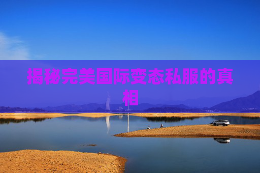 揭秘完美国际变态私服的真相