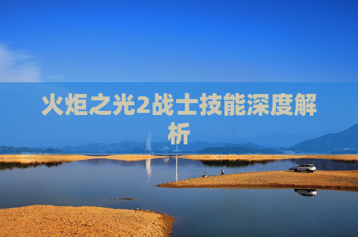 火炬之光2战士技能深度解析 火炬之光2战士技能深度解析