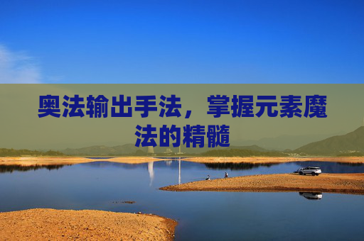 奥法输出手法，掌握元素魔法的精髓