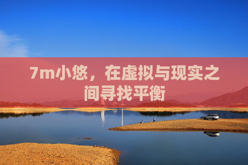 7m小悠，在虚拟与现实之间寻找平衡