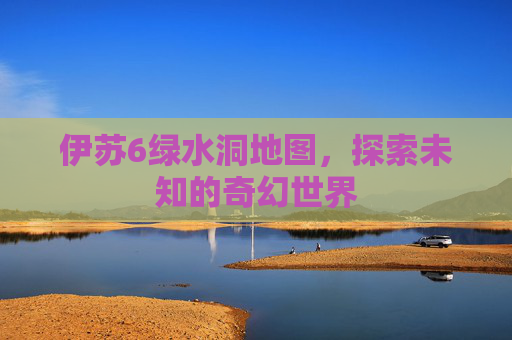 伊苏6绿水洞地图，探索未知的奇幻世界