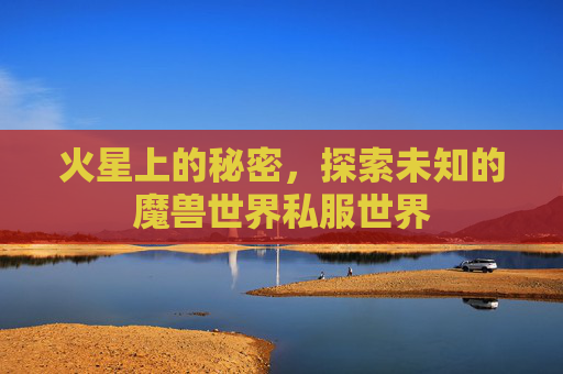 火星上的秘密，探索未知的魔兽世界私服世界