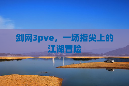 剑网3pve,一场指尖上的江湖冒险 剑网3pve,一场指尖上的江湖冒险