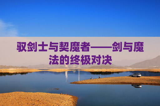驭剑士与契魔者——剑与魔法的终极对决