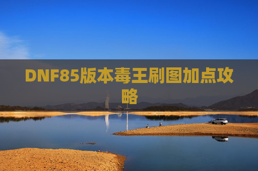DNF85版本毒王刷图加点攻略 DNF85版本毒王刷图加点攻略