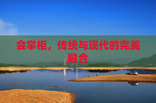 会掌柜，传统与现代的完美融合