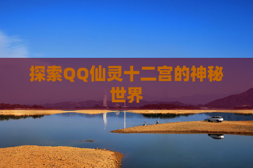 探索QQ仙灵十二宫的神秘世界