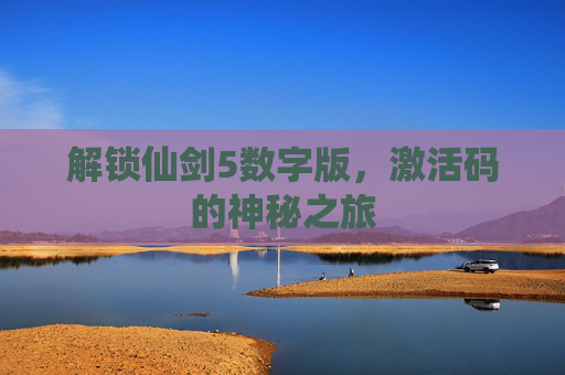 解锁仙剑5数字版，激活码的神秘之旅