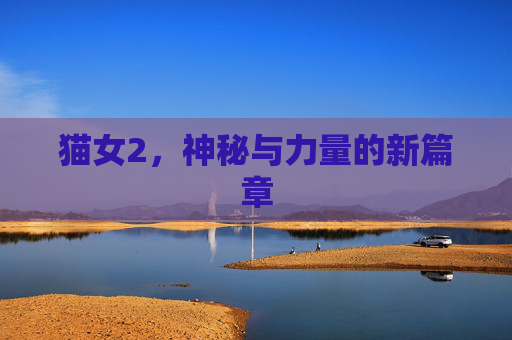 猫女2，神秘与力量的新篇章