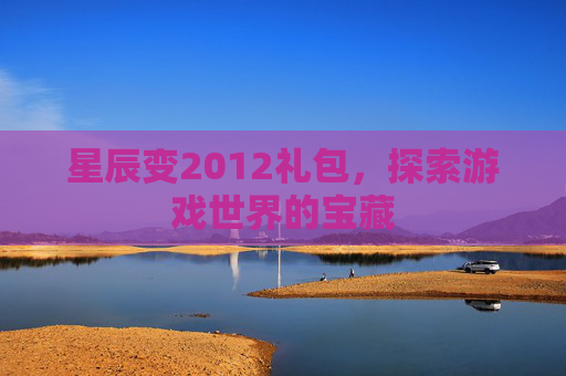 星辰变2012礼包，探索游戏世界的宝藏