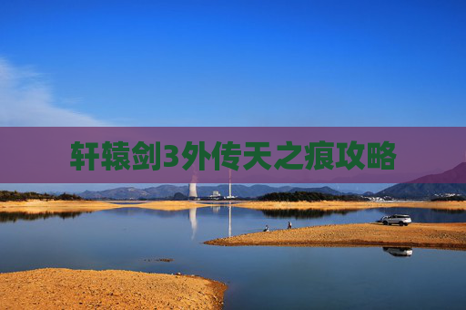 轩辕剑3外传天之痕攻略 轩辕剑3外传天之痕攻略