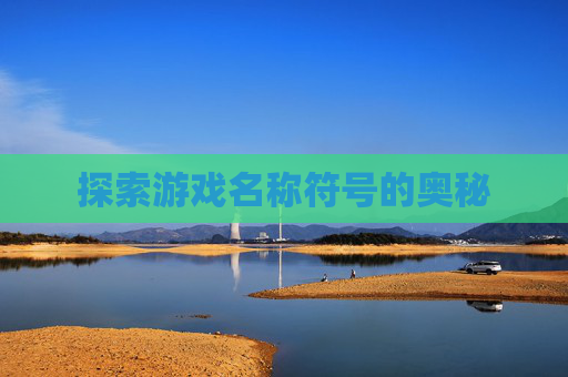 探索游戏名称符号的奥秘 探索游戏名称符号的奥秘