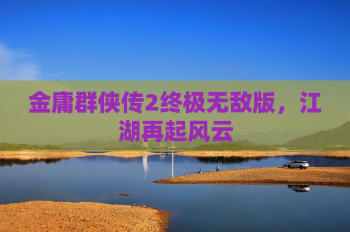 金庸群侠传2终极无敌版，江湖再起风云