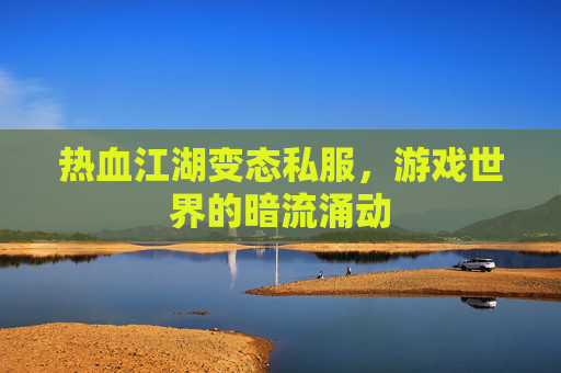 热血江湖变态私服，游戏世界的暗流涌动