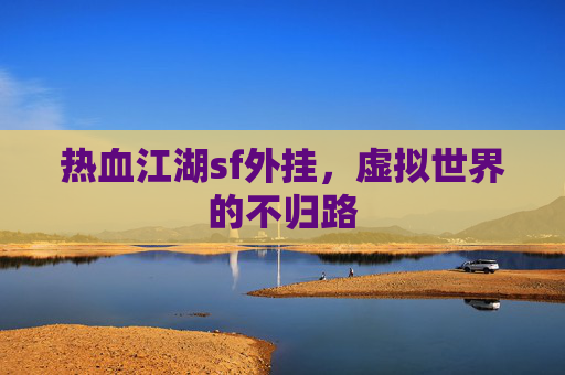 热血江湖sf外挂，虚拟世界的不归路