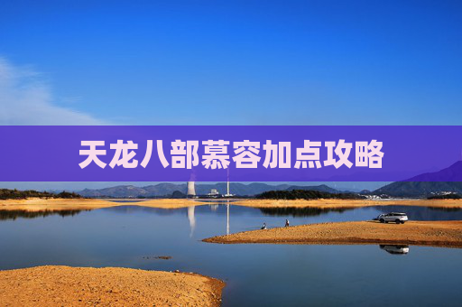 天龙八部慕容加点攻略