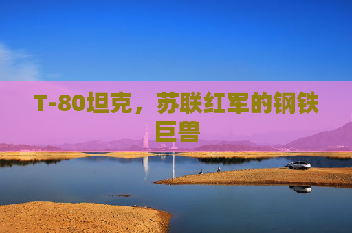 T-80坦克，苏联红军的钢铁巨兽