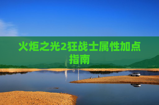 火炬之光2狂战士属性加点指南