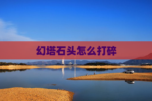 幻塔石头怎么打碎