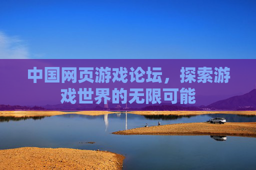 中国网页游戏论坛，探索游戏世界的无限可能