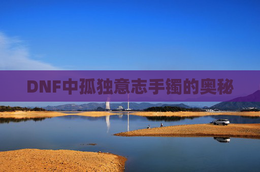 DNF中孤独意志手镯的奥秘