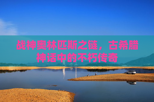 战神奥林匹斯之链，古希腊神话中的不朽传奇
