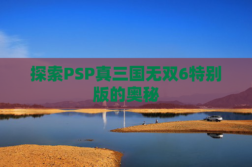探索PSP真三国无双6特别版的奥秘