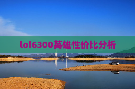 lol6300英雄性价比分析 lol6300英雄性价比分析