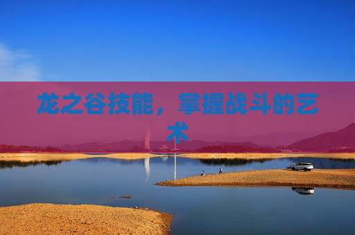 龙之谷技能,掌握战斗的艺术 龙之谷技能,掌握战斗的艺术