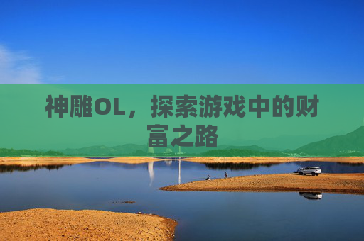 神雕OL,探索游戏中的财富之路 神雕OL,探索游戏中的财富之路