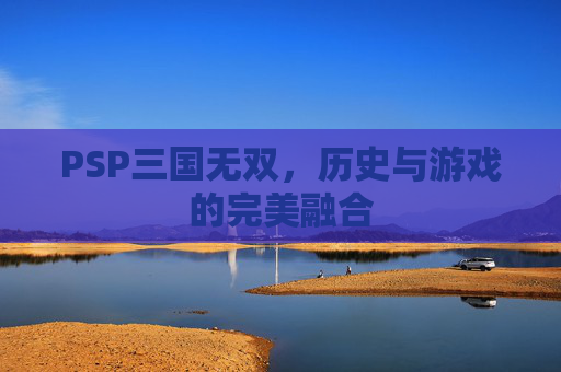 PSP三国无双，历史与游戏的完美融合